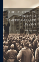 Control of Strikes in American Trade Unions
