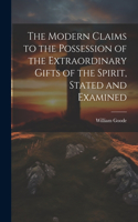 Modern Claims to the Possession of the Extraordinary Gifts of the Spirit, Stated and Examined