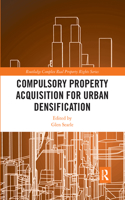 Compulsory Property Acquisition for Urban Densification: (Routledge Complex Real Property Rights Series)
