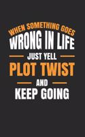 When Something Goes Wrong in Life Just Yell Plot Twist and Keep Going: Writer Journal Author Notebook