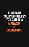 Always Be Yourself Unless You Can Be A Manager of Engineering: Inspirational life quote blank lined Notebook 6x9 matte finish