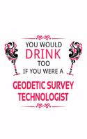 You Would Drink Too If You Were A Geodetic Survey Technologist