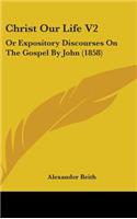 Christ Our Life V2: Or Expository Discourses On The Gospel By John (1858)