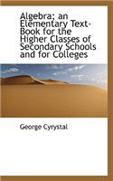Algebra; An Elementary Text-Book for the Higher Classes of Secondary Schools and for Colleges