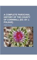 A Complete Parochial History of the County of Cornwall [Ed. by J. Polsue].