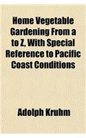 Home Vegetable Gardening from A to Z, with Special Reference to Pacific Coast Conditions