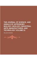 The Journal of Science, and Annals of Astronomy, Biology, Geology, Industrial Arts, Manufactures, and Technology Volume 22