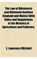The Law of Allotments and Allotment Gardens (England and Wales) with Rules and Regulations of the Ministry of Agriculture and Fisheries,
