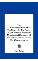 The Adventures of Rivella or the History of the Author of the Atalantis with Secret Memoirs and Characters of Several Considerable Persons Her Contemp: (English)