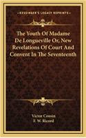 The Youth of Madame de Longueville Or, New Revelations of Court and Convent in the Seventeenth