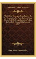 The Official Correspondence Relative To The Negotiation For Peace, Between Great Britain And The French Republic, As Laid Before Both Houses Of Parliament (1797)