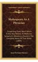 Shakespeare As A Physician: Comprising Every Word Which In Any Way Relates To Medicine, Surgery Or Obstetrics, Found In The Complete Works Of That Writer (1884)(English)