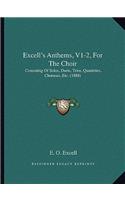 Excell's Anthems, V1-2, for the Choir: Consisting of Solos, Duets, Trios, Quartettes, Choruses, Etc. (1888)