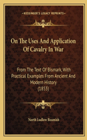 On The Uses And Application Of Cavalry In War: From The Text Of Bismark, With Practical Examples From Ancient And Modern History (1855)(English)