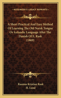 A Short Practical And Easy Method Of Learning The Old Norsk Tongue Or Icelandic Language After The Danish Of E. Rask (1869): (English)