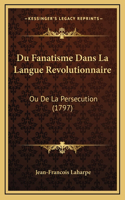 Du Fanatisme Dans La Langue Revolutionnaire: Ou De La Persecution (1797)