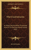 What Is Good Instruction: An Address Delivered Before The Associate Alumni Of The Merrimack Normal Institute (1852)