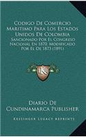 Codigo de Comercio Maritimo Para Los Estados Unidos de Colombia: Sancionado Por El Congreso Nacional En 1870, Modificado Por El de 1873 (1891)