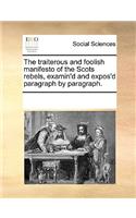 The traiterous and foolish manifesto of the Scots rebels, examin'd and expos'd paragraph by paragraph.: (English)
