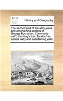 The Second Part of the Witty Jokes and Entertaining Exploits of George Buchanan. Commonly Call'd the King's Fool. to Which Is Added, Witty and Entertaining Jests.