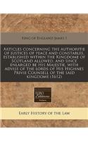 Articles Concerning the Authoritie of Justices of Peace and Constables, Established Within the Kingdome of Scotland Allowed, and Since Enlarged Be His Majestie, with Advise of the Lords of His Highnes Privie Counsell of the Said Kingdome (1612): (English)