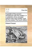 Parallel of the Ancient Architecture with the Modern, in a Collection of Ten Principal Authors Who Have Written Upon the Five Orders the Fourth Edition