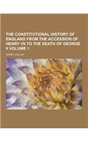 The Constitutional History of England from the Accession of Henry VII to the Death of George II Volume 1