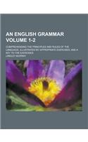 An English Grammar; Comprehending the Principles and Rules of the Language, Illustrated by Appropriate Exercises, and a Key to the Exercises Volume 1