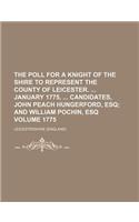 The Poll for a Knight of the Shire to Represent the County of Leicester. January 1775, Candidates, John Peach Hungerford, Esq Volume 1775