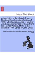 Description of the Isles of Orkney ... Reprinted from the Original Edition of 1693, with Illustrative Notes ... Together with the Additions Made by the Author's Son (James Wallace, M.D.), in the Edition of 1700. Edited by John Small.
