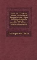 Etudes Sur Le Texte Des Psaumes Ou Le Livre Des Psaumes Expliqué À L'aide Des Notions Acquises Sur Les Usages, Les Croyances, Les Moeurs...
