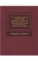 The Landscape Gardening and Landscape Architecture of the Late Humphrey Repton, Esq: Being His Entire Works on These Subjects - Primary Source Edition