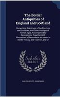 The Border Antiquities of England and Scotland: Comprising Specimens of Architecture and Sculpture, and Other Vestiges of Former Ages, Accompanied by Descriptions. Together With Illustrations of R