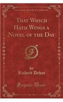 That Which Hath Wings a Novel of the Day (Classic Reprint): (English)