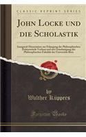 John Locke Und Die Scholastik: Inaugural-Dissertation Zur Erlangung Der Philosophischen DoktorwÃ¼rde Verfasst Und Mit Genehmigung Der Philosophischen FakultÃ¤t Der UniversitÃ¤t Bern (Classic Reprint)