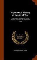 Napoleon; A History of the Art of War: From Lutzen to Waterloo, with a Detailed Account of the Napoleonic Wars