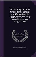 Griffin Ahoy! A Yacht Cruise to the Levant and Wanderings in Egypt, Syria, the Holy Land, Greece, and Italy, in 1881