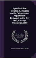 Speech of Hon. Stephen A. Douglas on the Measures of Adjustment, Delivered in the City Hall, Chicago, October 23, 1850