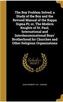 The Boy Problem Solved; a Study of the Boy and the Revised Manual of the Kappa Sigma Pi; or, The Modern Knights of St. Paul, International and Interdenominational Boys' Brotherhood for Churches and Other Religious Organizations