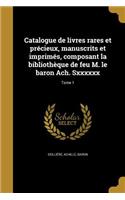 Catalogue de livres rares et précieux, manuscrits et imprimés, composant la bibliothèque de feu M. le baron Ach. Sxxxxxx; Tome 1