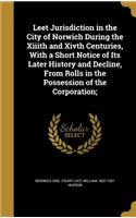 Leet Jurisdiction in the City of Norwich During the Xiiith and Xivth Centuries, With a Short Notice of Its Later History and Decline, From Rolls in the Possession of the Corporation;