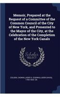 Memoir, Prepared at the Request of a Committee of the Common Council of the City of New York, and Presented to the Mayor of the City, at the Celebration of the Completion of the New York Canals