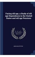Facing old age, a Study of old age Dependency in the United States and old age Pensions