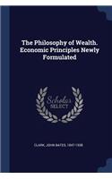 The Philosophy of Wealth. Economic Principles Newly Formulated