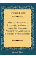 MÃ©ditations Sur La Religion ChrÃ©tienne Dans Ses Rapports Avec l'Ã?tat Actuel Des SociÃ©tÃ©s Et Des Esprits (Classic Reprint)