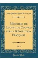 Mémoires de Louvet de Couvrai Sur La Révolution Française, Vol. 1 (Classic Reprint)