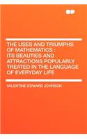 The Uses and Triumphs of Mathematics: Its Beauties and Attractions Popularly Treated in the Language of Everyday Life