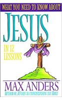 What You Need to Know about Jesus in 12 Lessons