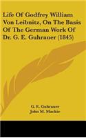 Life Of Godfrey William Von Leibnitz, On The Basis Of The German Work Of Dr. G. E. Guhrauer (1845)