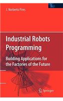 Industrial Robots Programming: Building Applications for the Factories of the Future